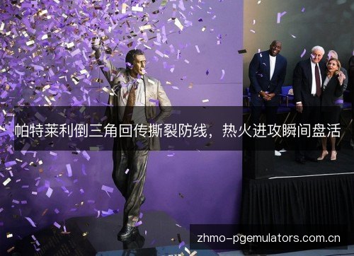 帕特莱利倒三角回传撕裂防线，热火进攻瞬间盘活