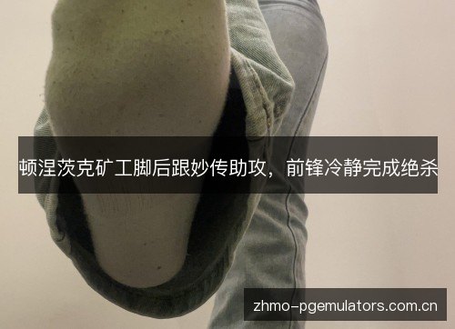 顿涅茨克矿工脚后跟妙传助攻，前锋冷静完成绝杀