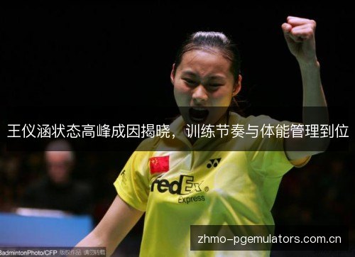 王仪涵状态高峰成因揭晓,训练节奏与体能管理到位 王仪涵状态高峰成因揭晓,训练节奏与体能管理到位